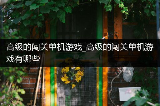 高级的闯关单机游戏_高级的闯关单机游戏有哪些