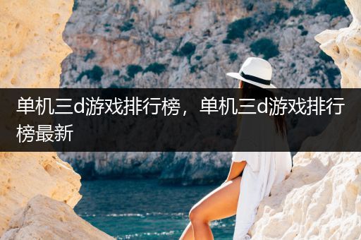 单机三d游戏排行榜，单机三d游戏排行榜最新
