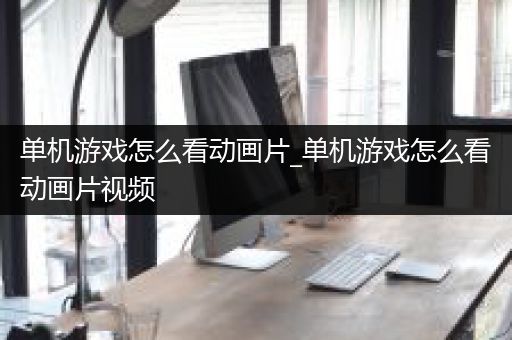 单机游戏怎么看动画片_单机游戏怎么看动画片视频
