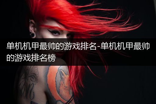 单机机甲最帅的游戏排名-单机机甲最帅的游戏排名榜
