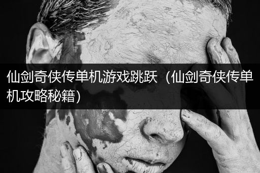 仙剑奇侠传单机游戏跳跃（仙剑奇侠传单机攻略秘籍）