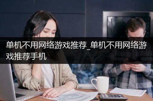 单机不用网络游戏推荐_单机不用网络游戏推荐手机