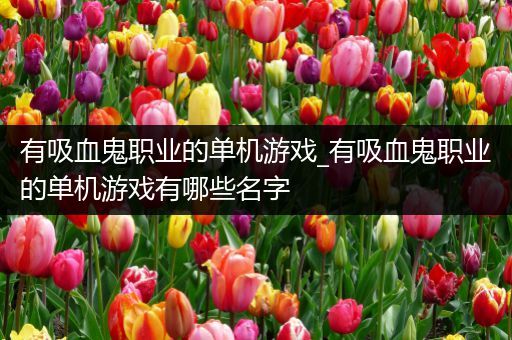 有吸血鬼职业的单机游戏_有吸血鬼职业的单机游戏有哪些名字