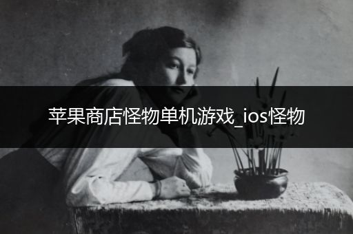苹果商店怪物单机游戏_ios怪物