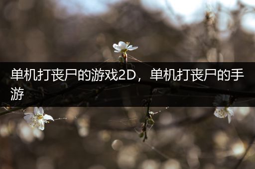 单机打丧尸的游戏2D，单机打丧尸的手游