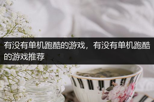 有没有单机跑酷的游戏，有没有单机跑酷的游戏推荐
