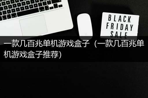 一款几百兆单机游戏盒子（一款几百兆单机游戏盒子推荐）
