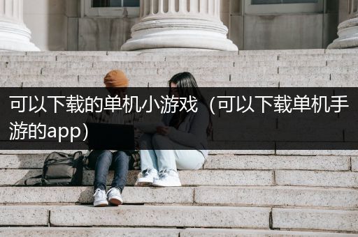 可以下载的单机小游戏（可以下载单机手游的app）