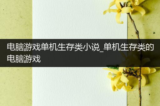 电脑游戏单机生存类小说_单机生存类的电脑游戏