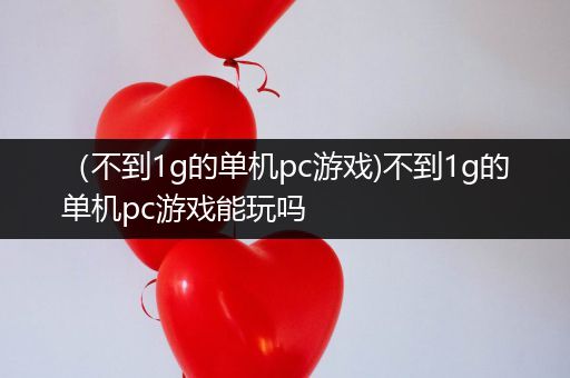 （不到1g的单机pc游戏)不到1g的单机pc游戏能玩吗