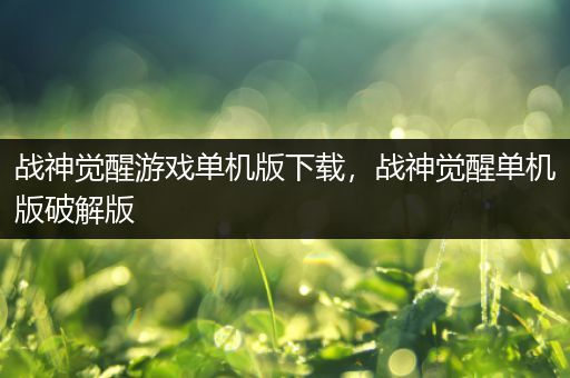 战神觉醒游戏单机版下载，战神觉醒单机版破解版