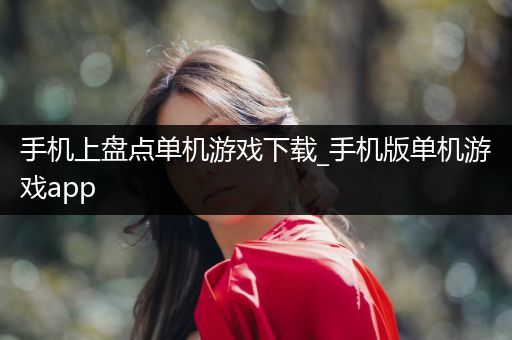 手机上盘点单机游戏下载_手机版单机游戏app