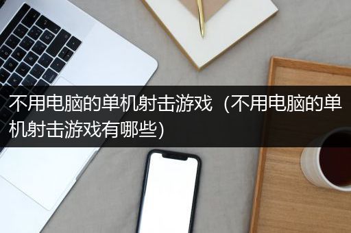 不用电脑的单机射击游戏（不用电脑的单机射击游戏有哪些）