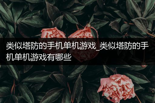 类似塔防的手机单机游戏_类似塔防的手机单机游戏有哪些