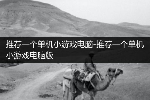 推荐一个单机小游戏电脑-推荐一个单机小游戏电脑版