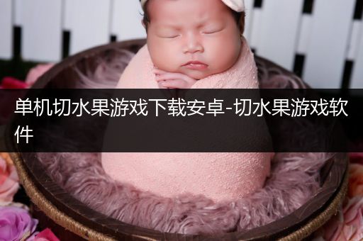 单机切水果游戏下载安卓-切水果游戏软件