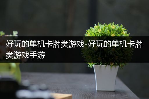 好玩的单机卡牌类游戏-好玩的单机卡牌类游戏手游