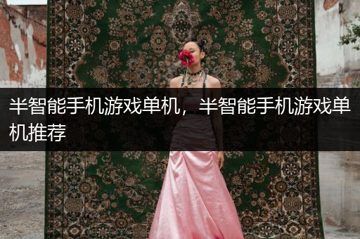 半智能手机游戏单机，半智能手机游戏单机推荐