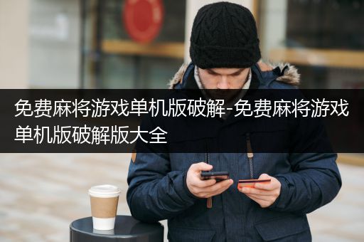 免费麻将游戏单机版破解-免费麻将游戏单机版破解版大全