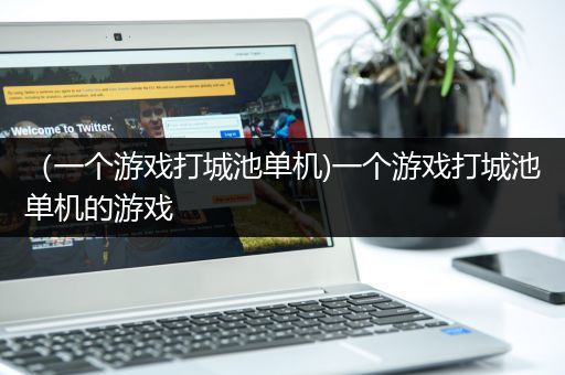 （一个游戏打城池单机)一个游戏打城池单机的游戏