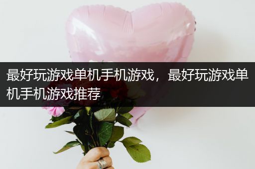 最好玩游戏单机手机游戏，最好玩游戏单机手机游戏推荐