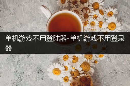 单机游戏不用登陆器-单机游戏不用登录器