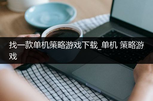 找一款单机策略游戏下载_单机 策略游戏