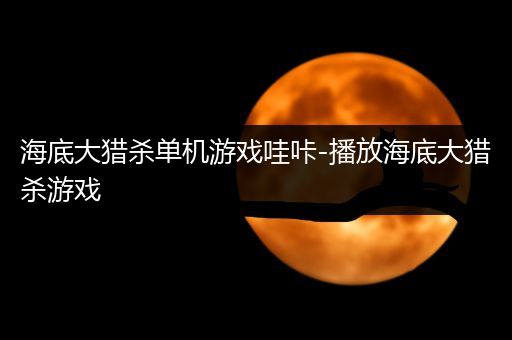 海底大猎杀单机游戏哇咔-播放海底大猎杀游戏