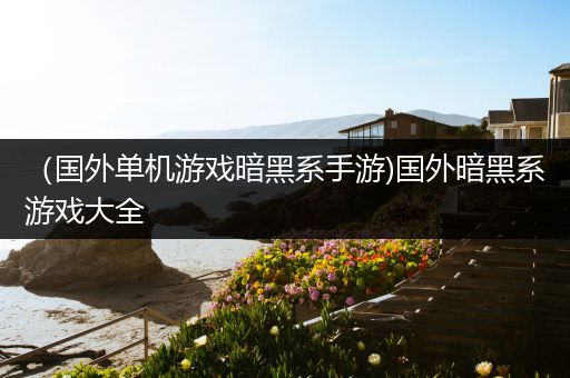 （国外单机游戏暗黑系手游)国外暗黑系游戏大全