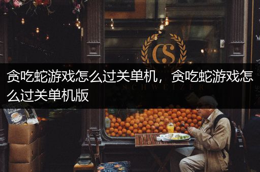 贪吃蛇游戏怎么过关单机，贪吃蛇游戏怎么过关单机版