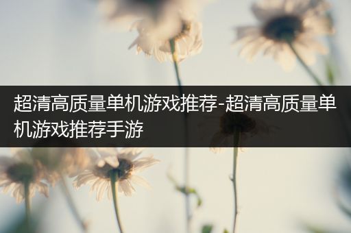 超清高质量单机游戏推荐-超清高质量单机游戏推荐手游
