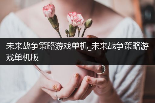 未来战争策略游戏单机_未来战争策略游戏单机版