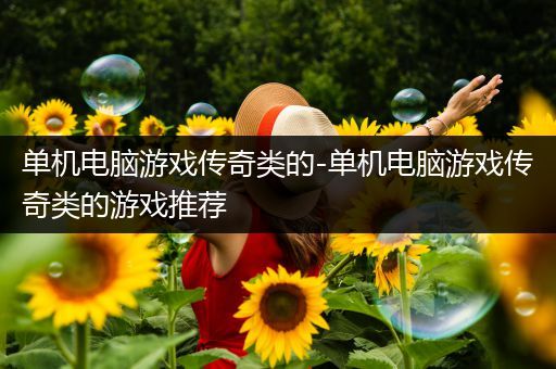 单机电脑游戏传奇类的-单机电脑游戏传奇类的游戏推荐
