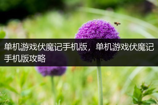 单机游戏伏魔记手机版，单机游戏伏魔记手机版攻略