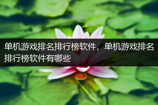 单机游戏排名排行榜软件，单机游戏排名排行榜软件有哪些