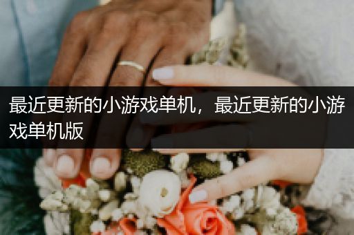 最近更新的小游戏单机，最近更新的小游戏单机版