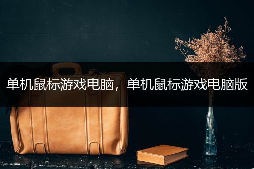 单机鼠标游戏电脑，单机鼠标游戏电脑版