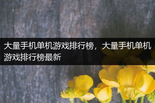 大量手机单机游戏排行榜，大量手机单机游戏排行榜最新
