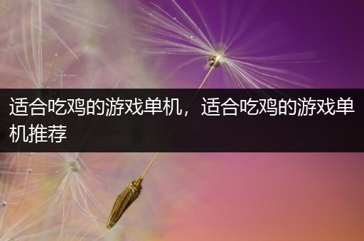 适合吃鸡的游戏单机，适合吃鸡的游戏单机推荐