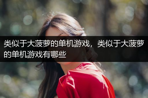 类似于大菠萝的单机游戏，类似于大菠萝的单机游戏有哪些