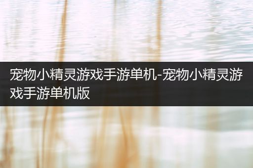 宠物小精灵游戏手游单机-宠物小精灵游戏手游单机版