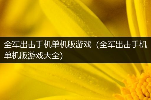全军出击手机单机版游戏（全军出击手机单机版游戏大全）