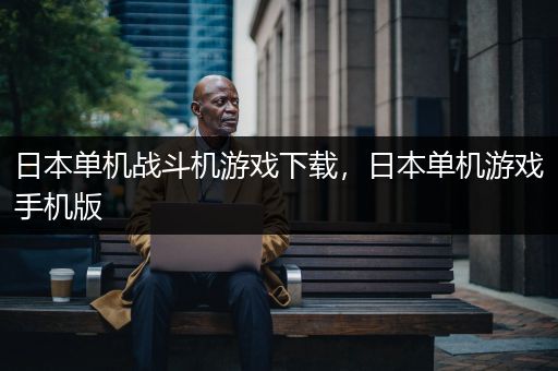 日本单机战斗机游戏下载，日本单机游戏手机版