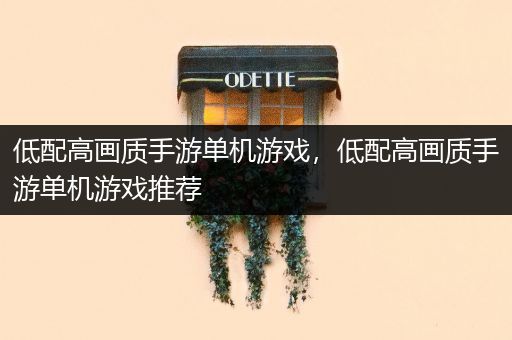 低配高画质手游单机游戏，低配高画质手游单机游戏推荐