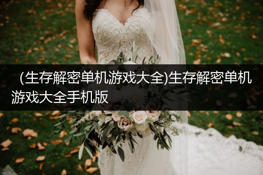 （生存解密单机游戏大全)生存解密单机游戏大全手机版