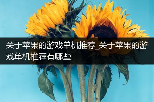 关于苹果的游戏单机推荐_关于苹果的游戏单机推荐有哪些