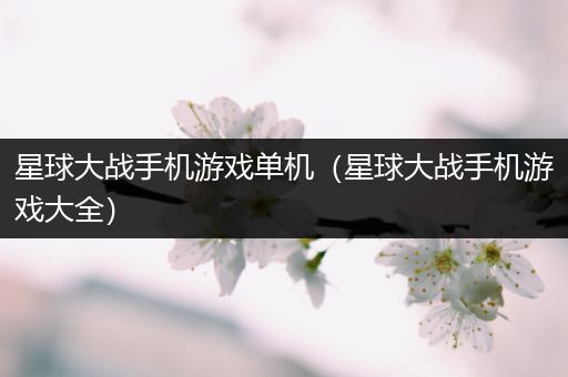 星球大战手机游戏单机（星球大战手机游戏大全）
