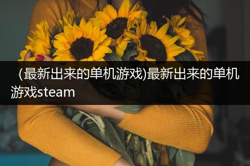 （最新出来的单机游戏)最新出来的单机游戏steam