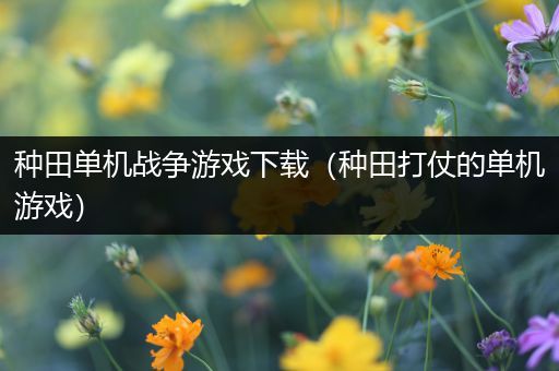 种田单机战争游戏下载（种田打仗的单机游戏）