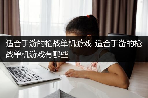 适合手游的枪战单机游戏_适合手游的枪战单机游戏有哪些